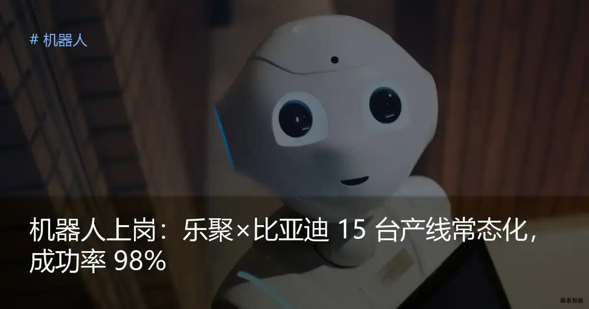 机器人上岗：乐聚×比亚迪 15 台产线常态化，成功率 98%