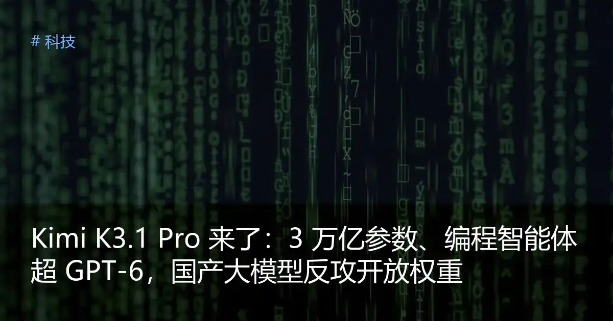 Kimi K3.1 Pro 来了：3 万亿参数、编程智能体超 GPT-6，国产大模型反攻开放权重